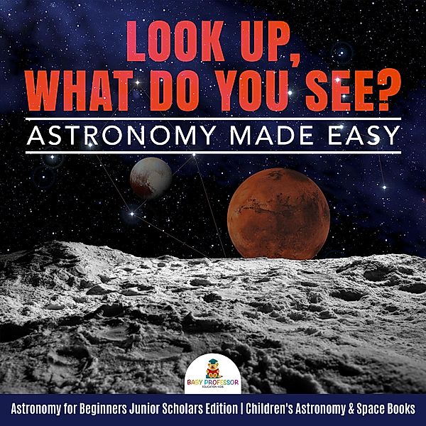 Look Up, What Do You See? Astronomy Made Easy | Astronomy for Beginners Junior Scholars Edition | Children's Astronomy & Space Books, Baby