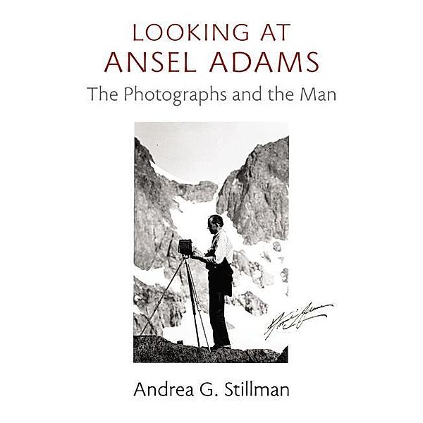 Looking at Ansel Adams: The Photographs and the Man, Andrea G. Stillman