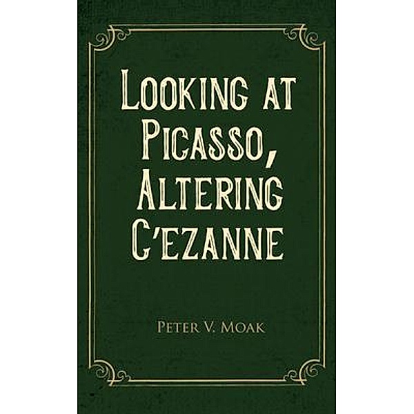 Looking At Picasso, Altering Cézanne / Go To Publish, Peter Moak