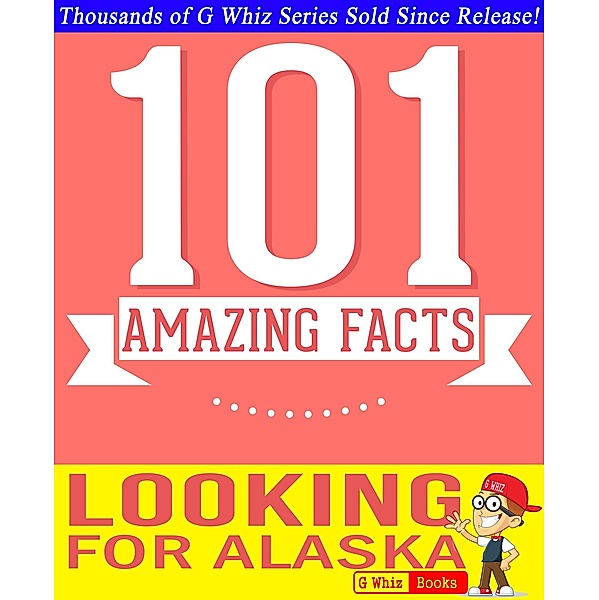 Looking for Alaska - 101 Amazing Facts You Didn't Know (GWhizBooks.com) / GWhizBooks.com, G. Whiz