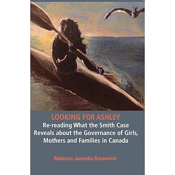 Looking  for Ashley: Re-reading What the Smith Case Reveals about the Governance of Girls, Mothers and Families in Canada, Jaremko Rebecca Bromwich