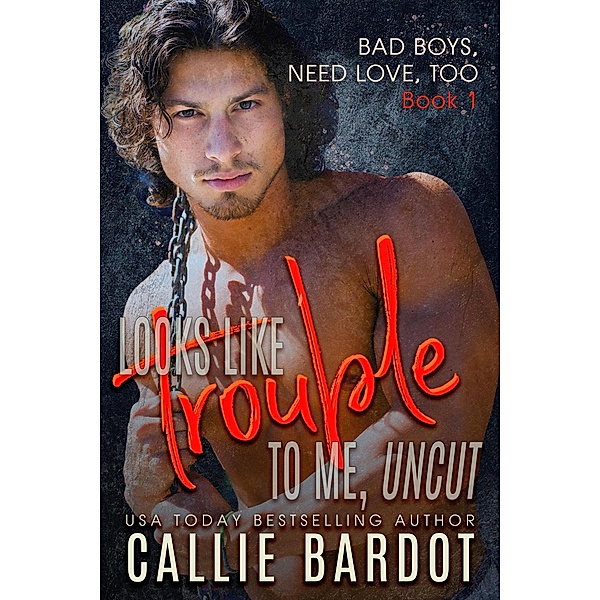 Looks Like Trouble to Me - Uncut (Bad Boys Need Love, Too, #1) / Bad Boys Need Love, Too, Callie Bardot