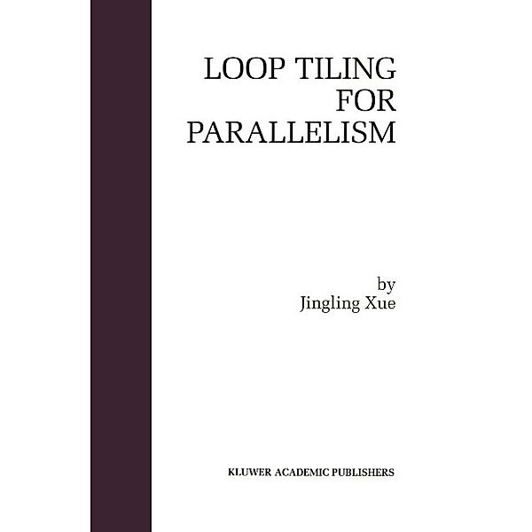 Loop Tiling for Parallelism / The Springer International Series in Engineering and Computer Science Bd.575, Jingling Xue