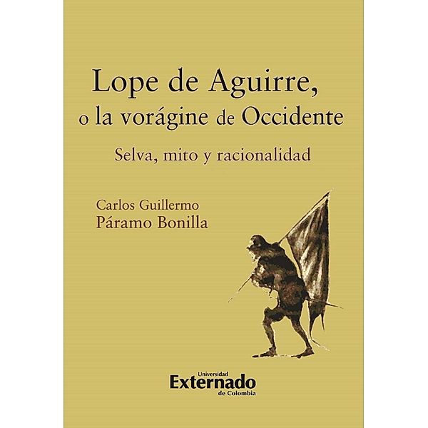 Lope de Aguirre, o la vorágine de Occidente. Selva, mito y racionalidad, Páramo Bonilla Carlos Guillermo