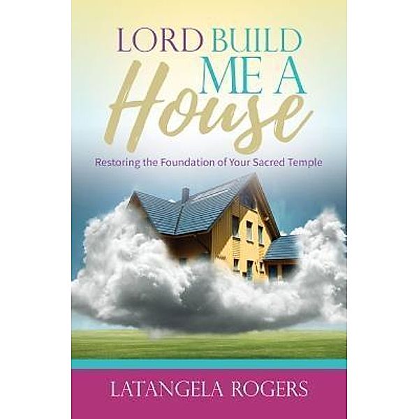 Lord, Build Me a House / Purposely Created Publishing Group, Latangela Rogers