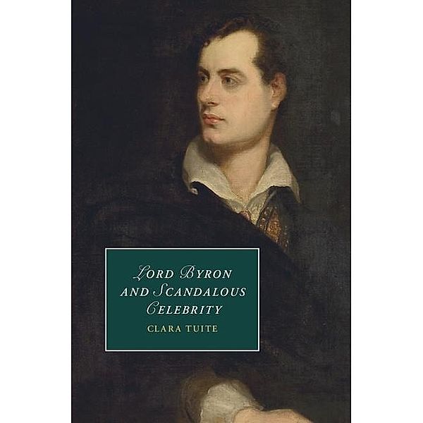 Lord Byron and Scandalous Celebrity / Cambridge Studies in Romanticism, Clara Tuite