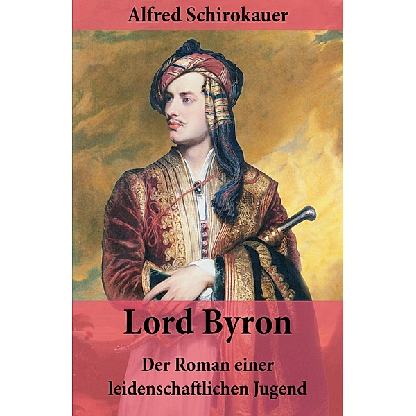 Lord Byron - Der Roman einer leidenschaftlichen Jugend, Alfred Schirokauer