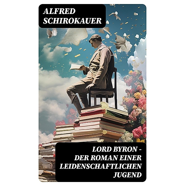 Lord Byron - Der Roman einer leidenschaftlichen Jugend, Alfred Schirokauer