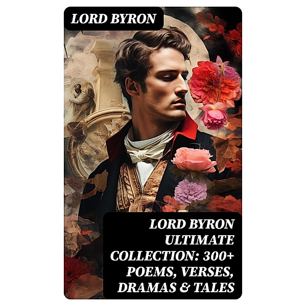 LORD BYRON Ultimate Collection: 300+ Poems, Verses, Dramas & Tales, Lord Byron