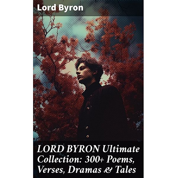 LORD BYRON Ultimate Collection: 300+ Poems, Verses, Dramas & Tales, Lord Byron