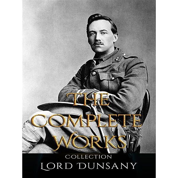 Lord Dunsany: The Complete Works, Lord Dunsany