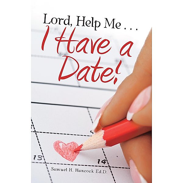 Lord, Help Me . . . I Have a Date!, Samuel H. Hancock Ed. D.