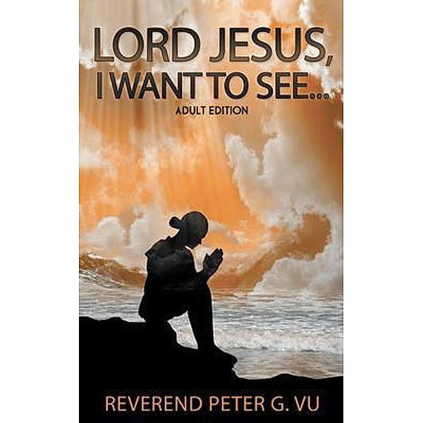Lord Jesus, I Want To See... / Reverend Peter G. Vu, Reverend Peter Vu