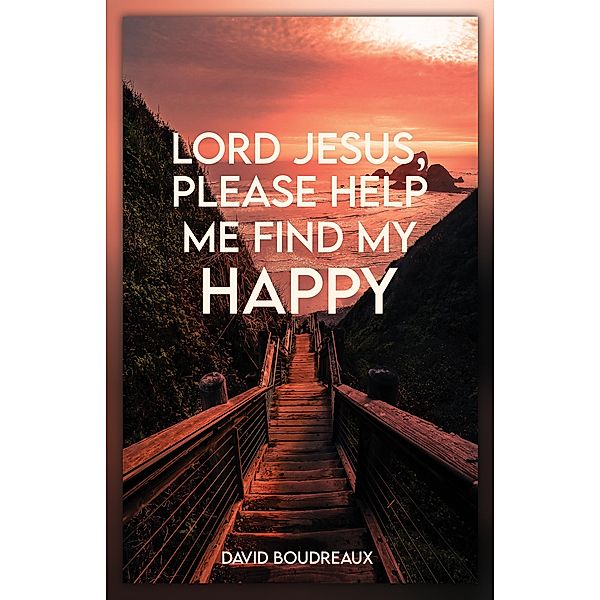 Lord Jesus, Please Help Me Find My Happy, David Boudreaux