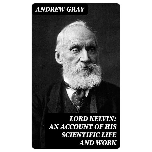 Lord Kelvin: An account of his scientific life and work, Andrew Gray