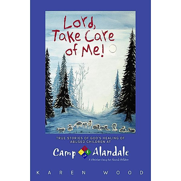 Lord, Take Care of Me!: True Stories of Healing of Abused Children at Camp Alandale, Karen Wood