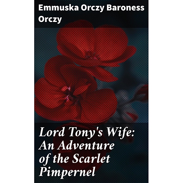 Lord Tony's Wife: An Adventure of the Scarlet Pimpernel, Emmuska Orczy Orczy