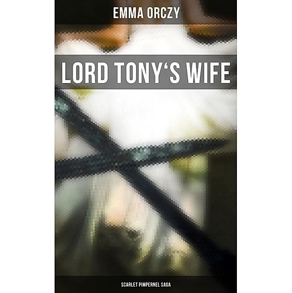 LORD TONY'S WIFE: Scarlet Pimpernel Saga, Emma Orczy