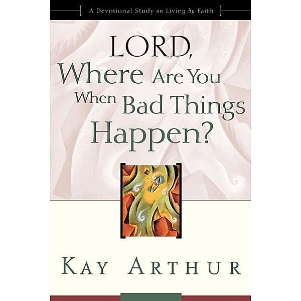 Lord, Where Are You When Bad Things Happen?, Kay Arthur