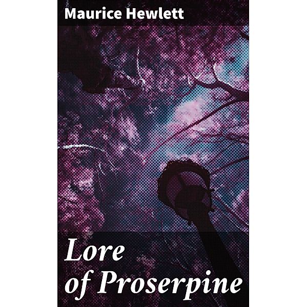 Lore of Proserpine, Maurice Hewlett