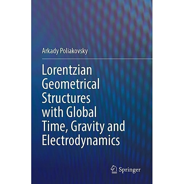 Lorentzian Geometrical Structures with Global Time, Gravity and Electrodynamics, Arkady Poliakovsky