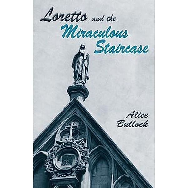 Loretto and the Miraculous Staircase / Sunstone Press, Alice Bullock