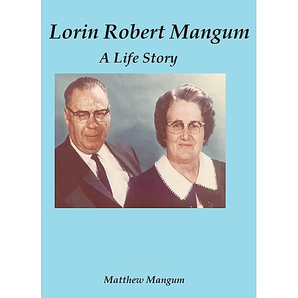 Lorin Robert Mangum: A Life Story, Matthew Mangum