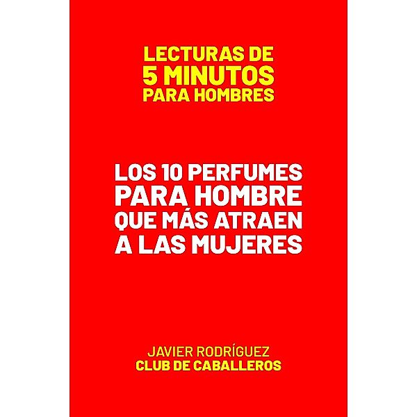 Los 10 Perfumes Para Hombre Que Más Atraen A Las Mujeres (Lecturas De 5 Minutos Para Hombres, #17) / Lecturas De 5 Minutos Para Hombres, JAVIER Rodríguez