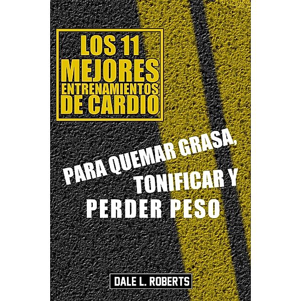 Los 11 mejores  entrenamientos de cardio, Para quemar grasa, tonificar y perder peso, Dale L. Roberts