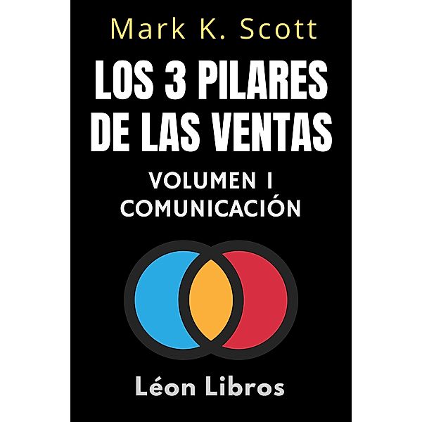 Los 3 Pilares De Las Ventas Volumen 1 - Comunicación (Colección Libertad Financiera, #1) / Colección Libertad Financiera, León Libros, Mark K. Scott