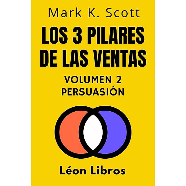 Los 3 Pilares De Las Ventas Volumen 2 - Persuasión (Colección Libertad Financiera, #2) / Colección Libertad Financiera, León Libros, Mark K. Scott