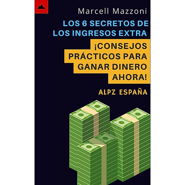 Los 6 Secretos De Los Ingresos Extra - ¡Consejos Prácticos Para Ganar Dinero Ahora!, Alpz Espana, Marcell Mazzoni