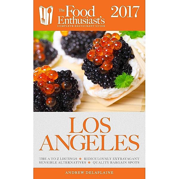 Los Angeles - 2017 (The Food Enthusiast's Complete Restaurant Guide), Andrew Delaplaine