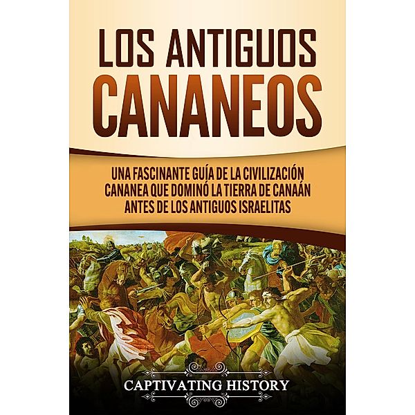 Los Antiguos Cananeos: Una Fascinante Guía de la Civilización Cananea que Dominó la Tierra de Canaán Antes de los Antiguos Israelitas, Captivating History