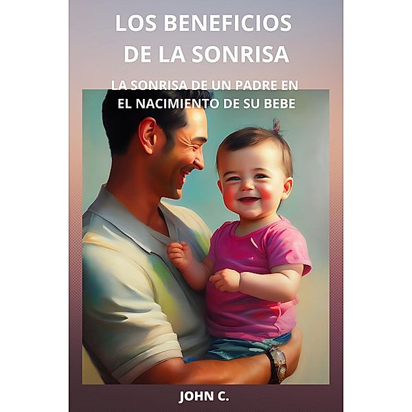 Los beneficios de la sonrisa: La sonrisa de un padre en el nacimiento de su bebe, John C.