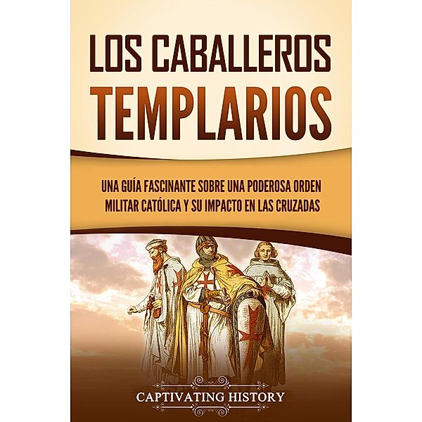 Los caballeros templarios: Una guía fascinante sobre una poderosa orden militar católica y su impacto en las cruzadas, Captivating History