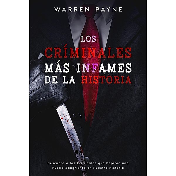 Los Criminales más Infames de la Historia:  Descubre a los Criminales que Dejaron una Huella Sangrienta en Nuestra Historia, Warren Payne