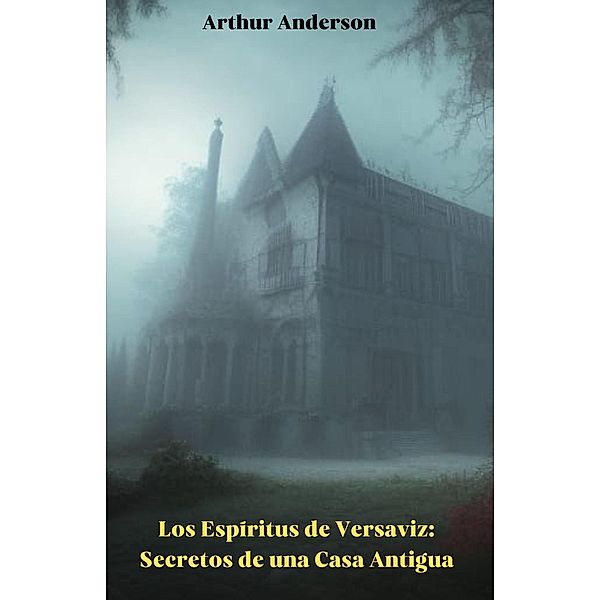 Los Espíritus de Versaviz: Secretos de una Casa Antigua, Arthur Anderson