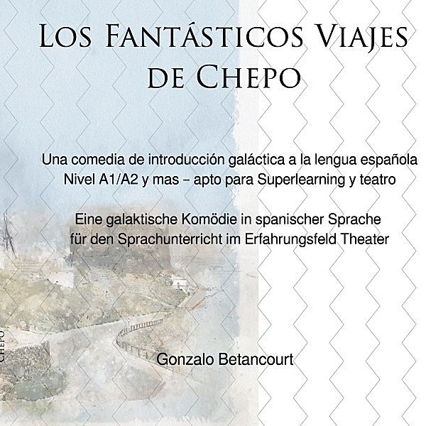 Los Fantásticos Viajes de Chepo - Eine galaktische Komödie in spanischer Sprache  für den Sprachunterricht im Erfahrungsfeld Theater, Gonzalo Betancourt