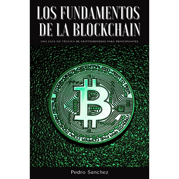 Los fundamentos de la Blockchain: Una guía no técnica de criptomonedas para principiantes, Pedro Sanchez