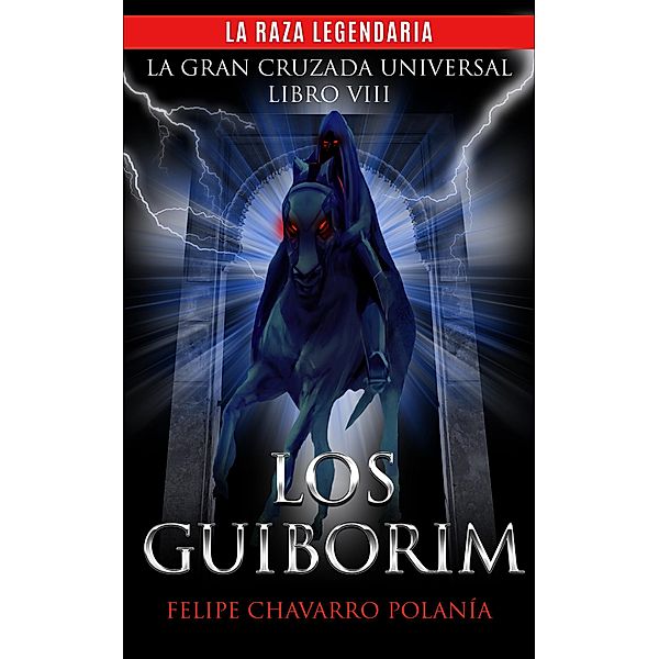 LOS GUIBORIM: LA RAZA LEGENDARIA (LA GRAN CRUZADA UNIVERSAL, #8) / LA GRAN CRUZADA UNIVERSAL, Felipe Chavarro Polanía