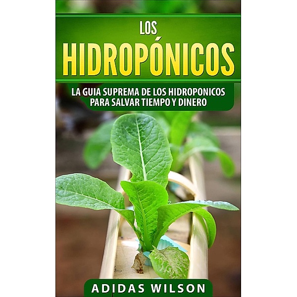Los hidropónicos: La guia suprema de los hidroponicos para salvar tiempo y dinero (Hidropónicos / serie agrícola y jardinera), Adidas Wilson