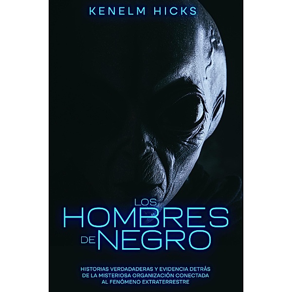 Los Hombres de Negro: Historias Verdadaderas y Evidencia Detrás de la Misteriosa Organización Conectada al Fenómeno Extraterrestre, Kenelm Hicks