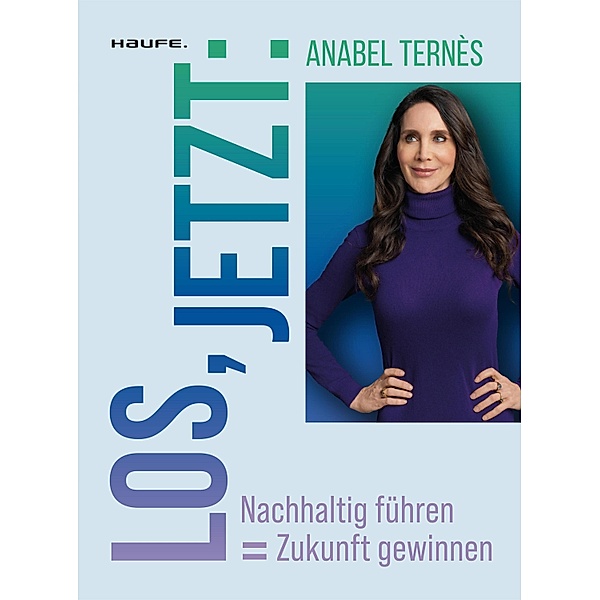 Los, jetzt: Nachhaltig führen = Zukunft gewinnen / Haufe Sachbuch Wirtschaft, Anabel Ternès