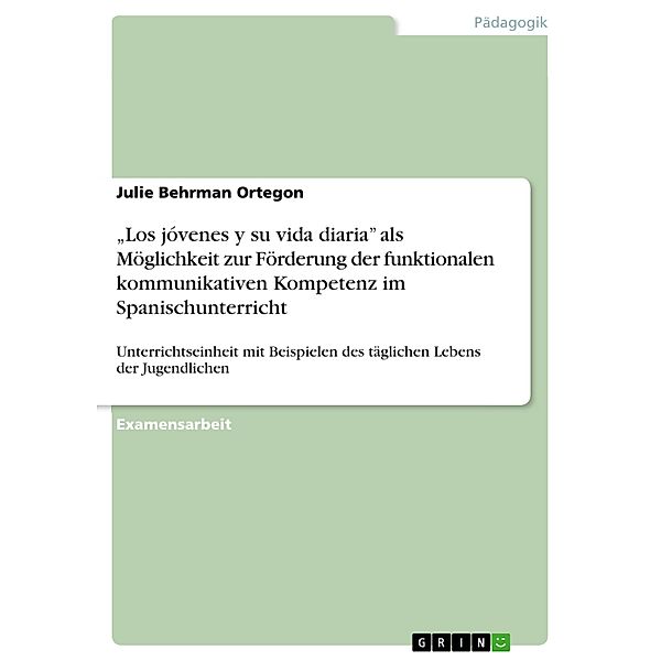 Los jóvenes y su vida diaria als Möglichkeit zur Förderung der funktionalen kommunikativen Kompetenz im Spanischunterricht, Julie Behrman Ortegon