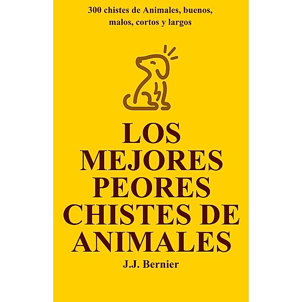 Los Mejores Peores chistes de animales. 300 chistes de Animales, buenos, malos, cortos y largos, J. J. Bernier
