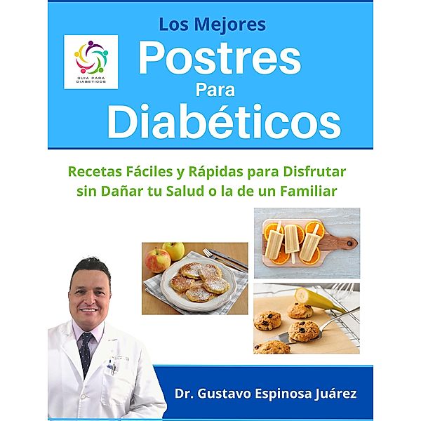 Los Mejores Postres Para Diabéticos   Recetas Fáciles y Rápidas para Disfrutar sin Dañar tu Salud o la de un Familiar, Gustavo Espinosa Juarez