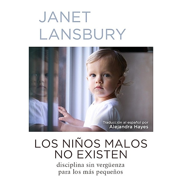 Los niños malos no existen: Disciplina sin vergüenza para los más pequeños, Janet Lansbury