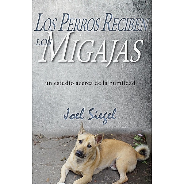Los Perros Reciben Los Migajas: un estudio acerca de la humildad, Joel Siegel