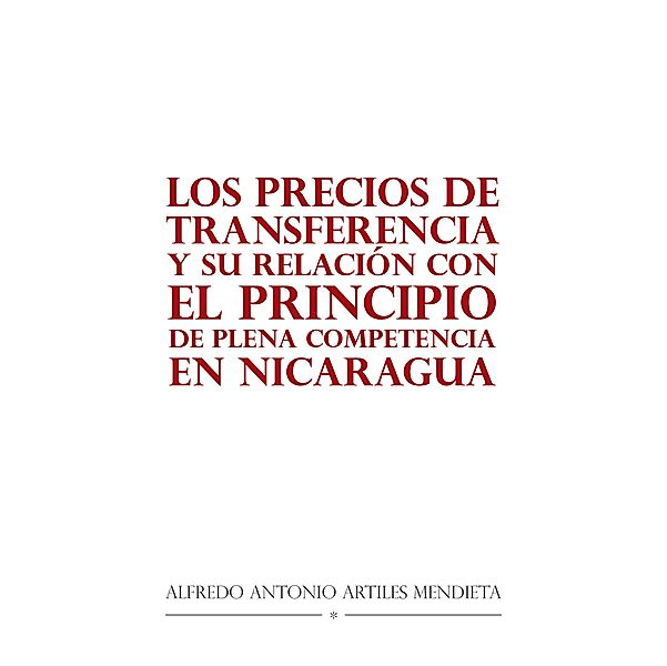 Los Precios De Transferencia Y Su Relación Con El Principio De Plena Competencia En Nicaragua, Alfredo Antonio Artiles Mendieta